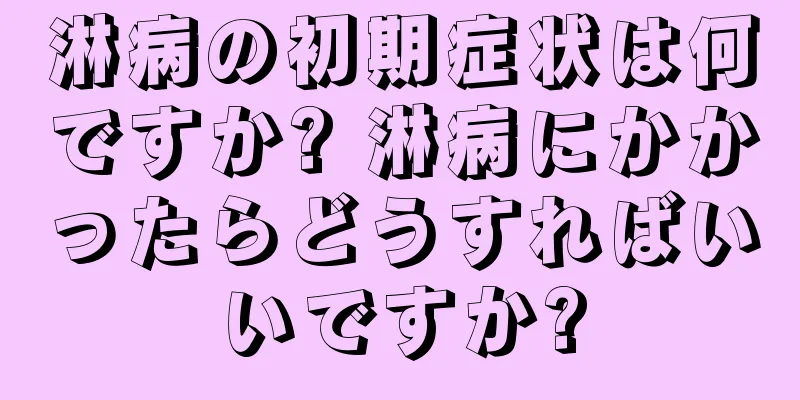 淋病の初期症状は何ですか? 淋病にかかったらどうすればいいですか?