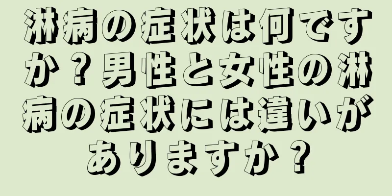 淋病の症状は何ですか？男性と女性の淋病の症状には違いがありますか？