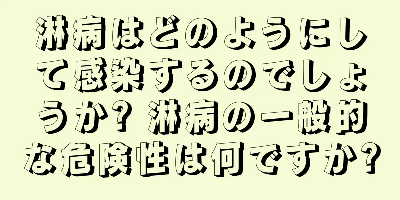 淋病はどのようにして感染するのでしょうか? 淋病の一般的な危険性は何ですか?
