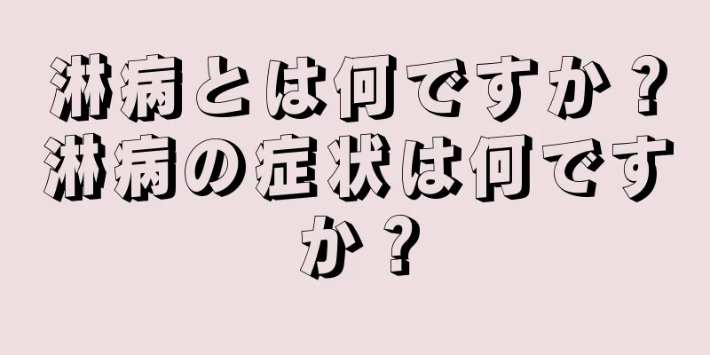 淋病とは何ですか？淋病の症状は何ですか？