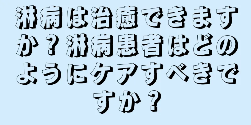 淋病は治癒できますか？淋病患者はどのようにケアすべきですか？