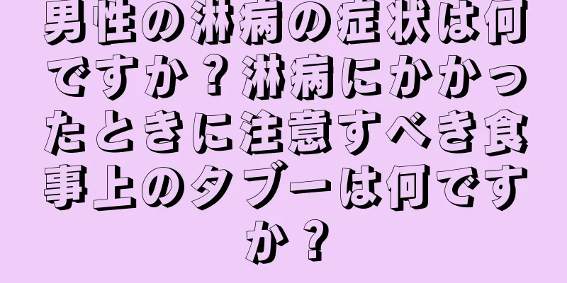 男性の淋病の症状は何ですか？淋病にかかったときに注意すべき食事上のタブーは何ですか？