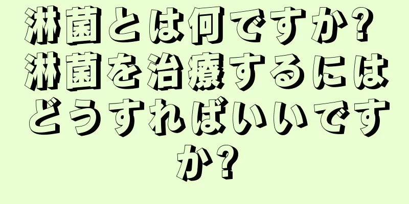 淋菌とは何ですか? 淋菌を治療するにはどうすればいいですか?