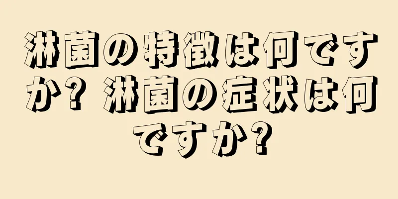 淋菌の特徴は何ですか? 淋菌の症状は何ですか?