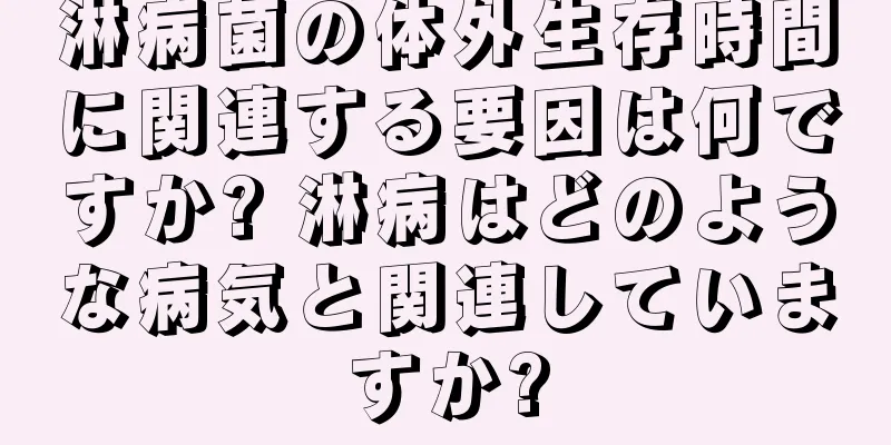 淋病菌の体外生存時間に関連する要因は何ですか? 淋病はどのような病気と関連していますか?