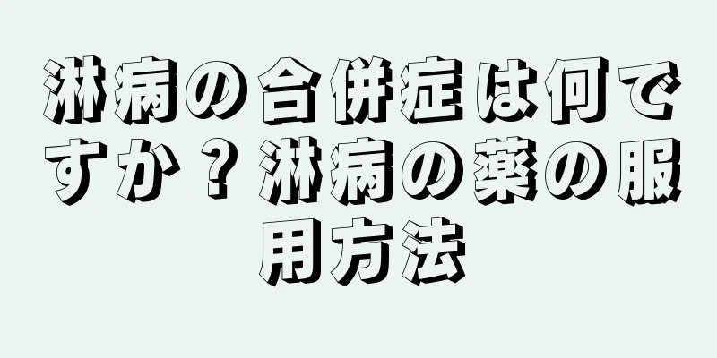 淋病の合併症は何ですか？淋病の薬の服用方法