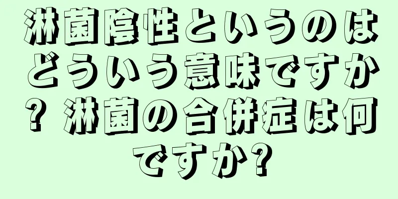 淋菌陰性というのはどういう意味ですか? 淋菌の合併症は何ですか?