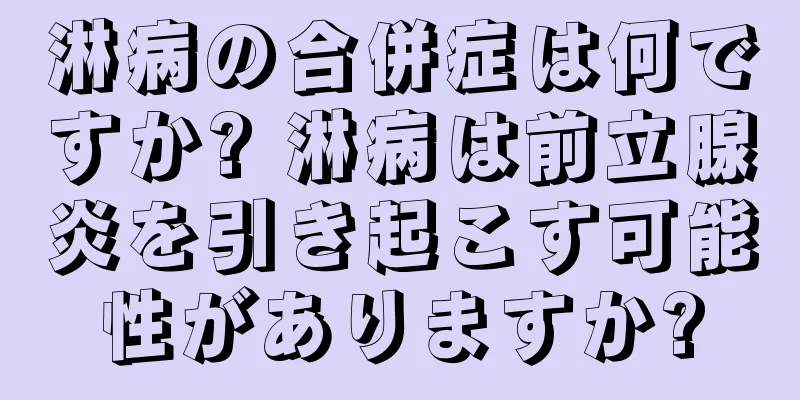 淋病の合併症は何ですか? 淋病は前立腺炎を引き起こす可能性がありますか?