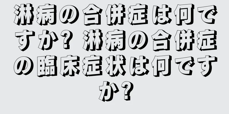 淋病の合併症は何ですか? 淋病の合併症の臨床症状は何ですか?