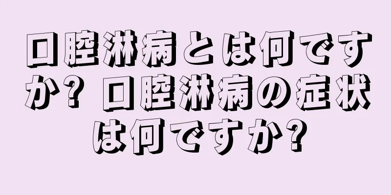 口腔淋病とは何ですか? 口腔淋病の症状は何ですか?