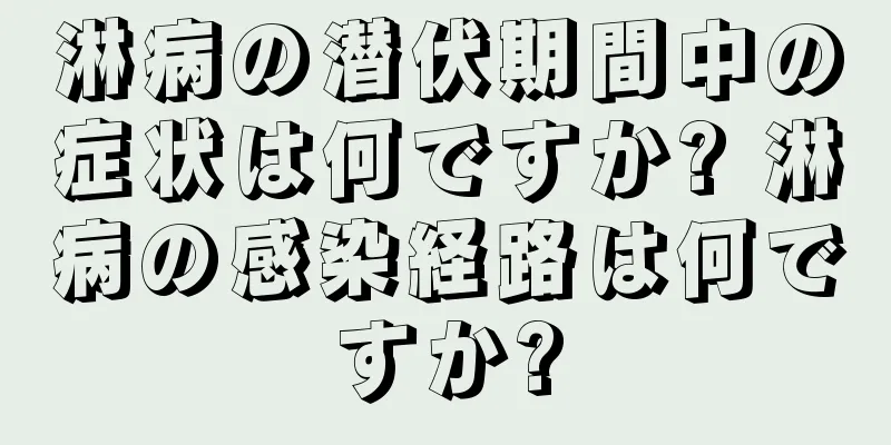 淋病の潜伏期間中の症状は何ですか? 淋病の感染経路は何ですか?
