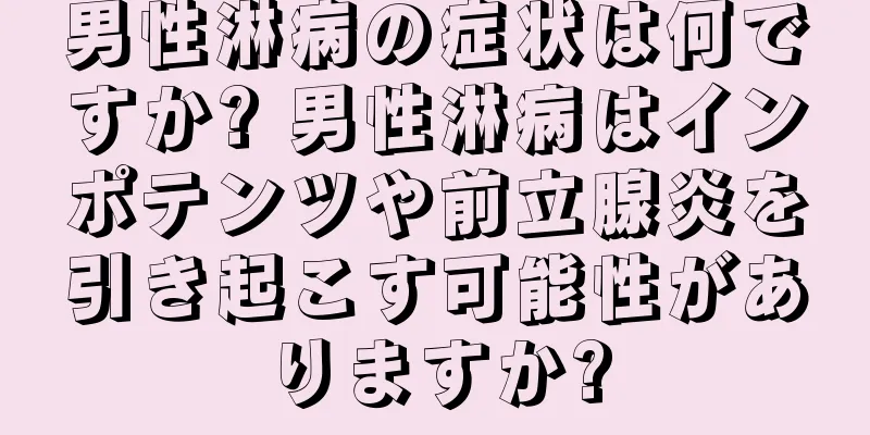 男性淋病の症状は何ですか? 男性淋病はインポテンツや前立腺炎を引き起こす可能性がありますか?