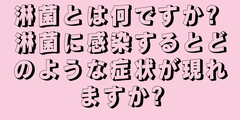 淋菌とは何ですか? 淋菌に感染するとどのような症状が現れますか?