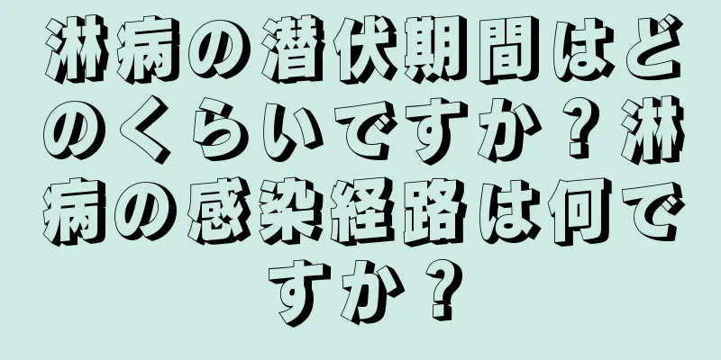 淋病の潜伏期間はどのくらいですか？淋病の感染経路は何ですか？