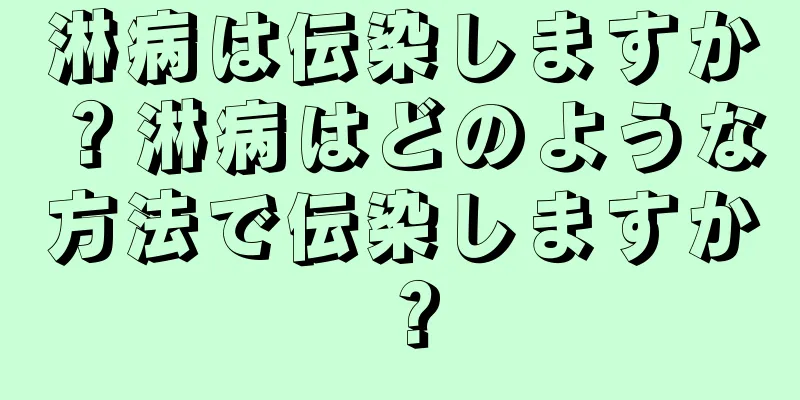 淋病は伝染しますか？淋病はどのような方法で伝染しますか？