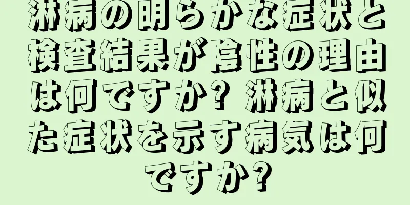 淋病の明らかな症状と検査結果が陰性の理由は何ですか? 淋病と似た症状を示す病気は何ですか?