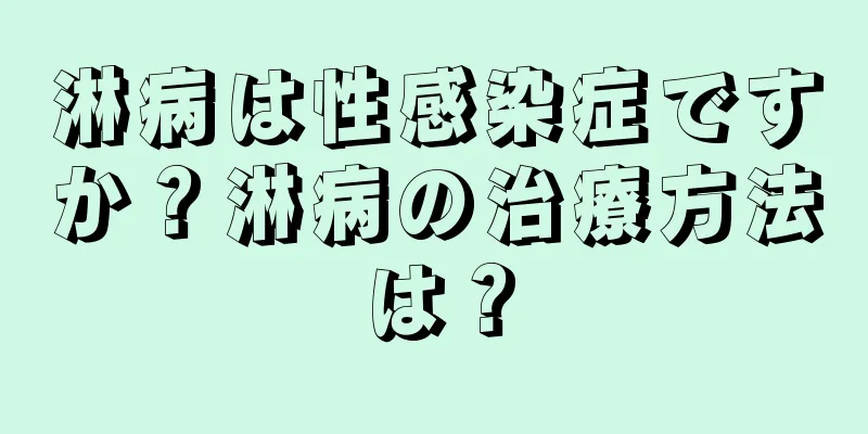 淋病は性感染症ですか？淋病の治療方法は？