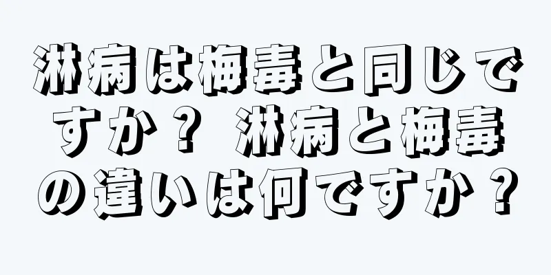 淋病は梅毒と同じですか？ 淋病と梅毒の違いは何ですか？