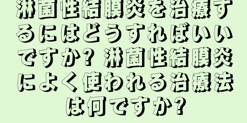 淋菌性結膜炎を治療するにはどうすればいいですか? 淋菌性結膜炎によく使われる治療法は何ですか?