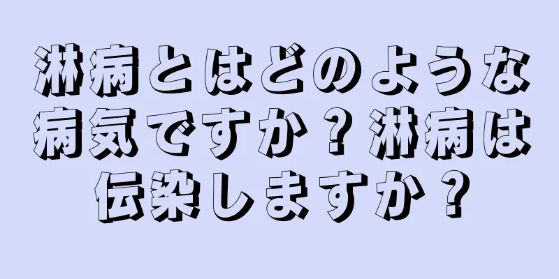 淋病とはどのような病気ですか？淋病は伝染しますか？