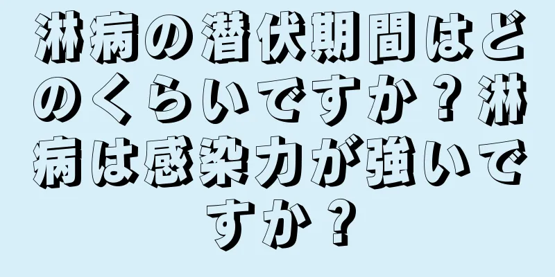 淋病の潜伏期間はどのくらいですか？淋病は感染力が強いですか？