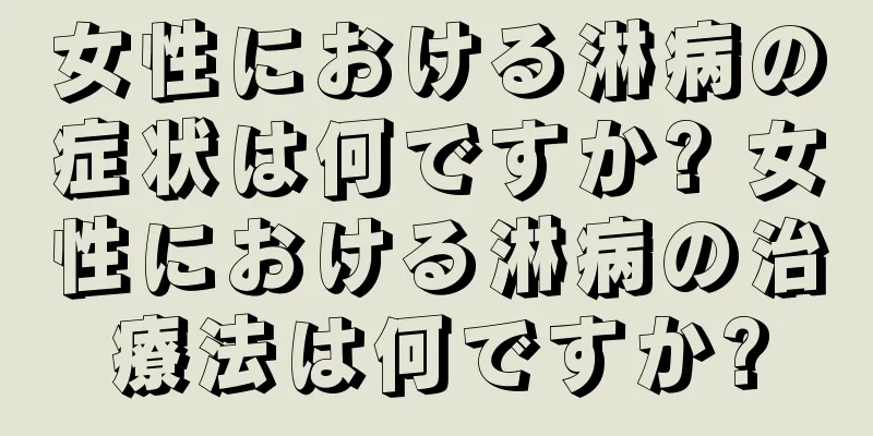 女性における淋病の症状は何ですか? 女性における淋病の治療法は何ですか?