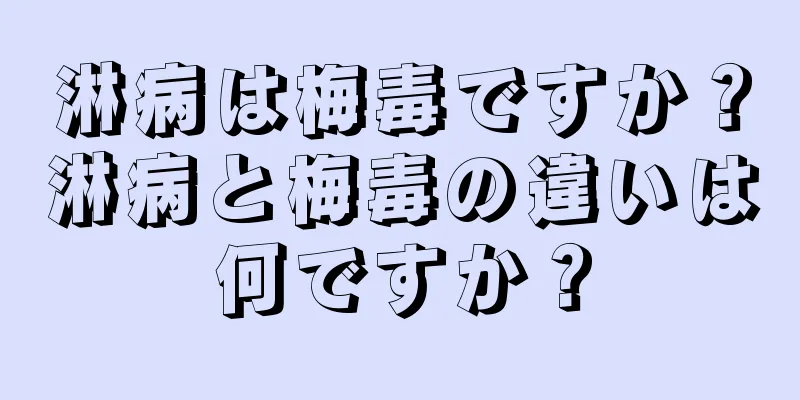 淋病は梅毒ですか？淋病と梅毒の違いは何ですか？