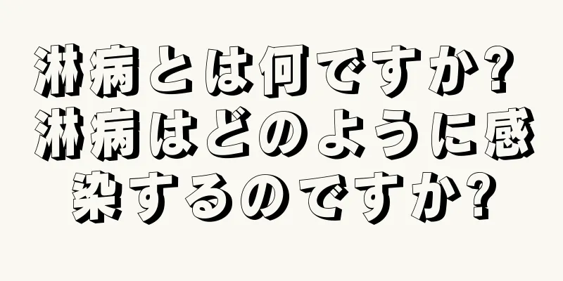 淋病とは何ですか? 淋病はどのように感染するのですか?