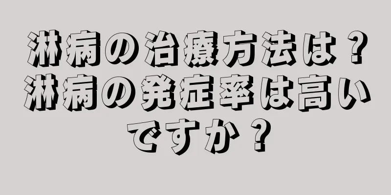 淋病の治療方法は？淋病の発症率は高いですか？