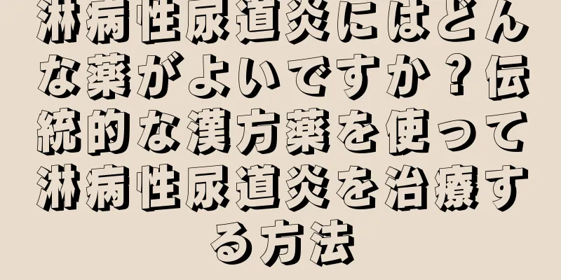 淋病性尿道炎にはどんな薬がよいですか？伝統的な漢方薬を使って淋病性尿道炎を治療する方法