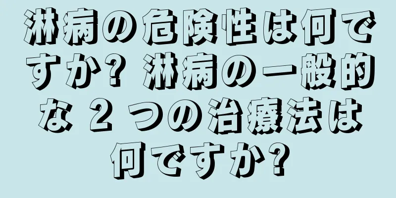 淋病の危険性は何ですか? 淋病の一般的な 2 つの治療法は何ですか?