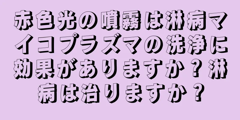 赤色光の噴霧は淋病マイコプラズマの洗浄に効果がありますか？淋病は治りますか？