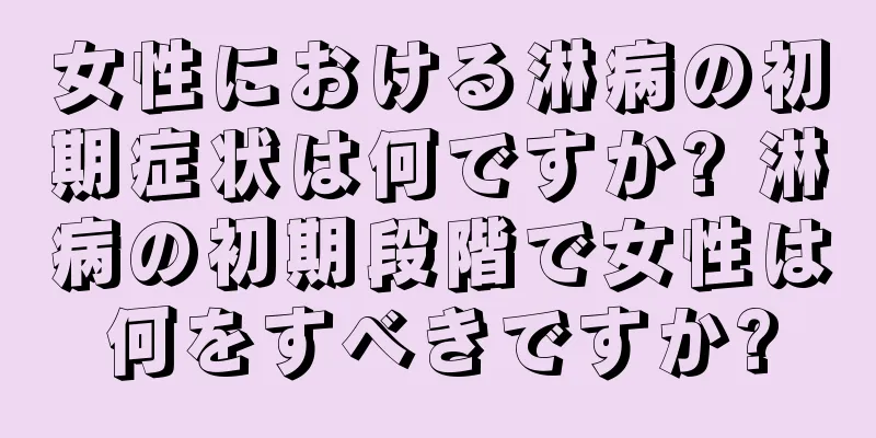 女性における淋病の初期症状は何ですか? 淋病の初期段階で女性は何をすべきですか?
