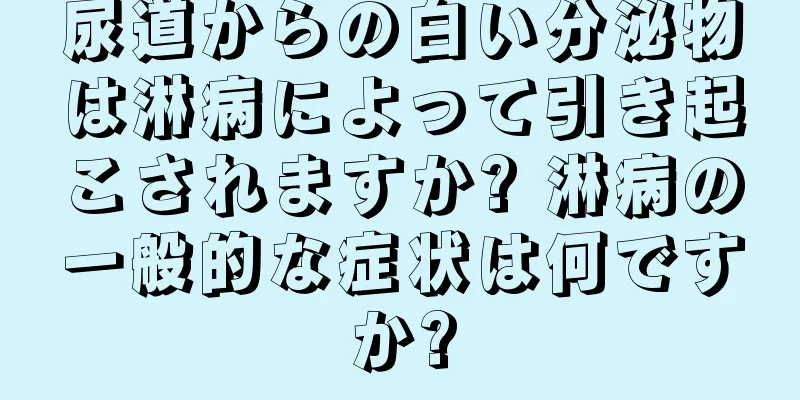 尿道からの白い分泌物は淋病によって引き起こされますか? 淋病の一般的な症状は何ですか?
