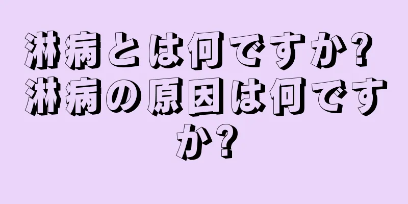 淋病とは何ですか? 淋病の原因は何ですか?