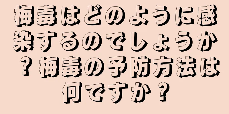 梅毒はどのように感染するのでしょうか？梅毒の予防方法は何ですか？