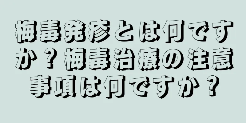 梅毒発疹とは何ですか？梅毒治療の注意事項は何ですか？