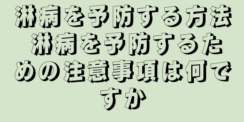 淋病を予防する方法 淋病を予防するための注意事項は何ですか