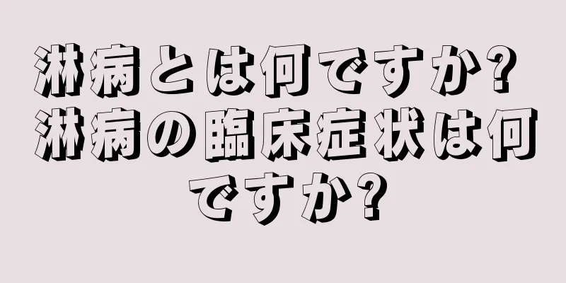 淋病とは何ですか? 淋病の臨床症状は何ですか?