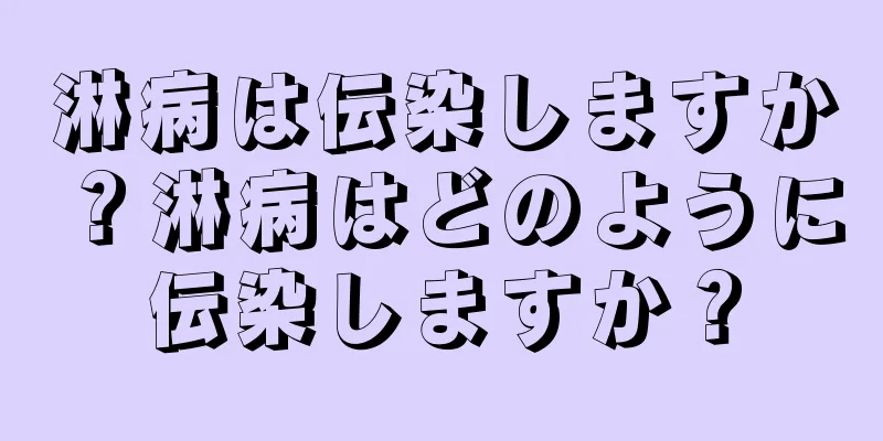 淋病は伝染しますか？淋病はどのように伝染しますか？