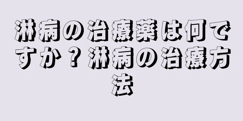 淋病の治療薬は何ですか？淋病の治療方法