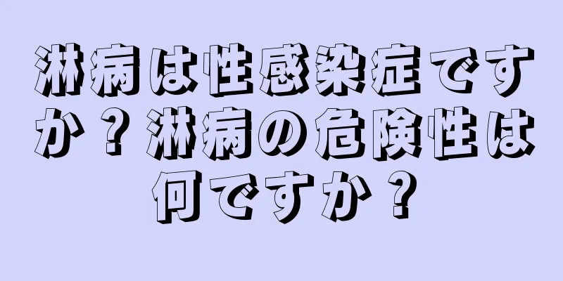 淋病は性感染症ですか？淋病の危険性は何ですか？