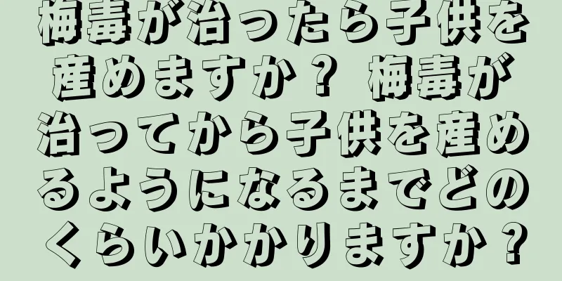 梅毒が治ったら子供を産めますか？ 梅毒が治ってから子供を産めるようになるまでどのくらいかかりますか？