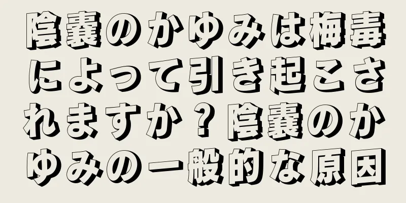 陰嚢のかゆみは梅毒によって引き起こされますか？陰嚢のかゆみの一般的な原因