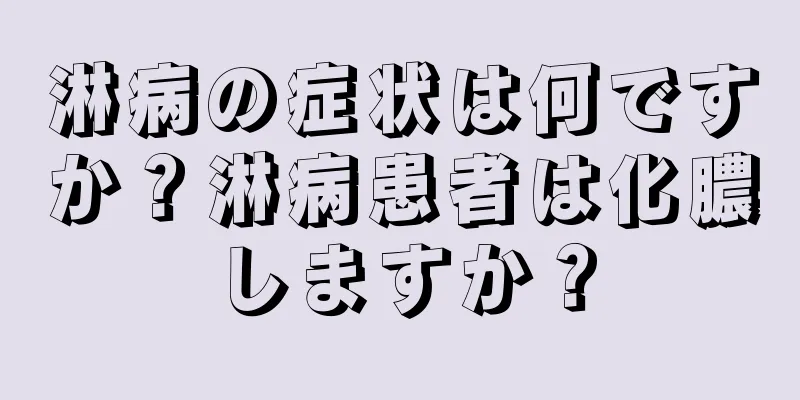 淋病の症状は何ですか？淋病患者は化膿しますか？