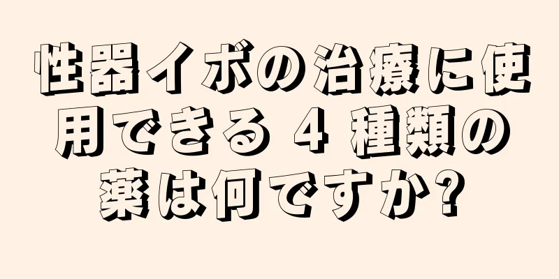 性器イボの治療に使用できる 4 種類の薬は何ですか?