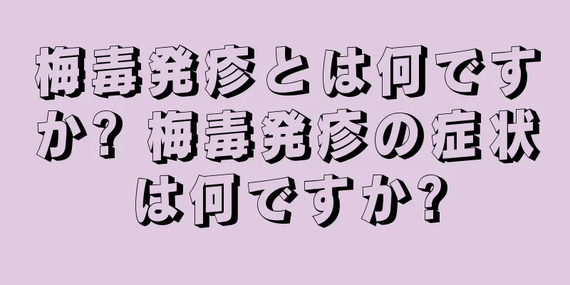 梅毒発疹とは何ですか? 梅毒発疹の症状は何ですか?