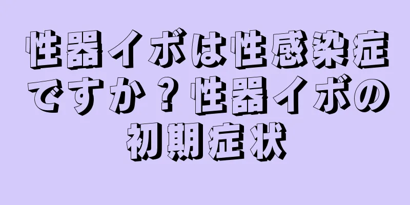 性器イボは性感染症ですか？性器イボの初期症状