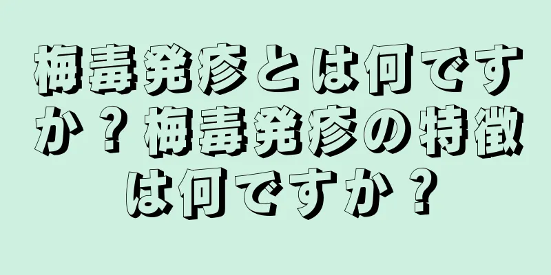 梅毒発疹とは何ですか？梅毒発疹の特徴は何ですか？