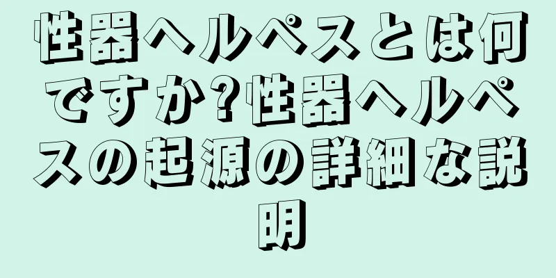 性器ヘルペスとは何ですか?性器ヘルペスの起源の詳細な説明